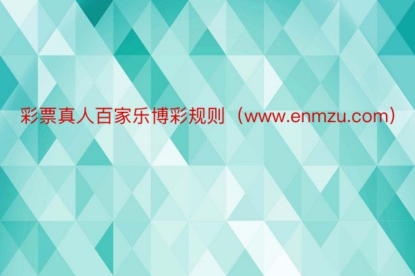 彩票真人百家乐博彩规则（www.enmzu.com）