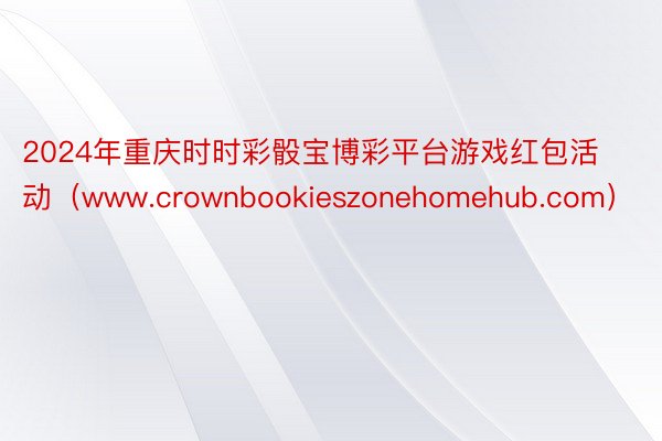 2024年重庆时时彩骰宝博彩平台游戏红包活动（www.crownbookieszonehomehub.com）
