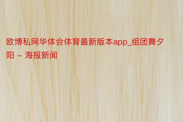 欧博私网华体会体育最新版本app_组团舞夕阳 - 海报新闻