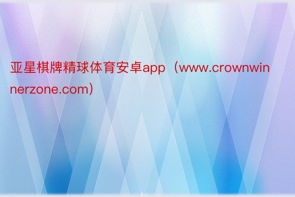 亚星棋牌精球体育安卓app（www.crownwinnerzone.com）