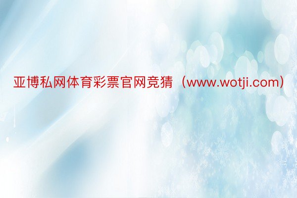 亚博私网体育彩票官网竞猜（www.wotji.com）