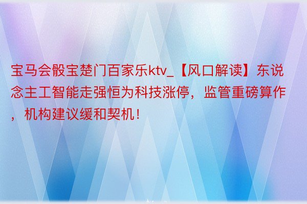 宝马会骰宝楚门百家乐ktv_【风口解读】东说念主工智能走强恒为科技涨停，监管重磅算作，机构建议缓和契机！