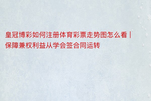 皇冠博彩如何注册体育彩票走势图怎么看 | 保障兼权利益从学会签合同运转