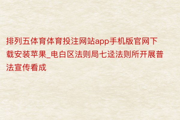 排列五体育体育投注网站app手机版官网下载安装苹果_电白区法则局七迳法则所开展普法宣传看成