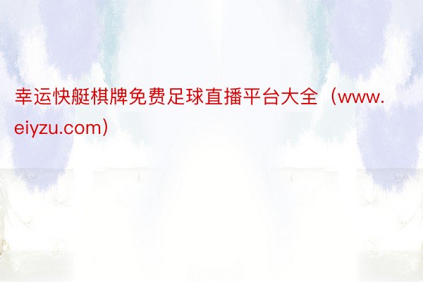 幸运快艇棋牌免费足球直播平台大全（www.eiyzu.com）