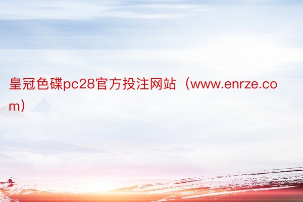 皇冠色碟pc28官方投注网站（www.enrze.com）