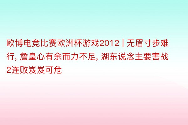 欧博电竞比赛欧洲杯游戏2012 | 无眉寸步难行, 詹皇心有余而力不足, 湖东说念主要害战2连败岌岌可危
