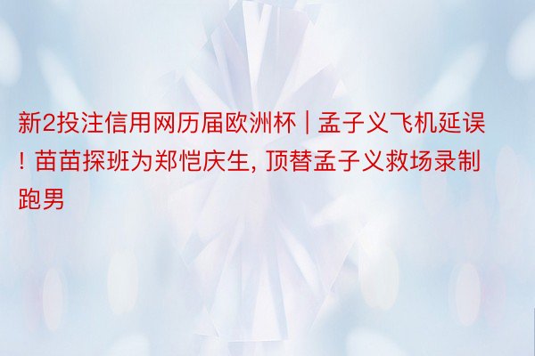 新2投注信用网历届欧洲杯 | 孟子义飞机延误! 苗苗探班为郑恺庆生, 顶替孟子义救场录制跑男