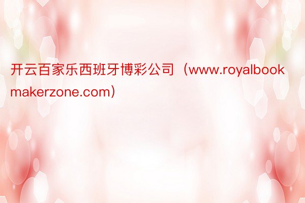 开云百家乐西班牙博彩公司（www.royalbookmakerzone.com）