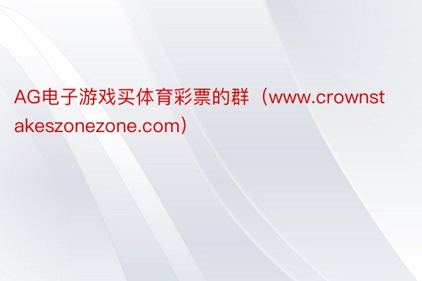 AG电子游戏买体育彩票的群（www.crownstakeszonezone.com）