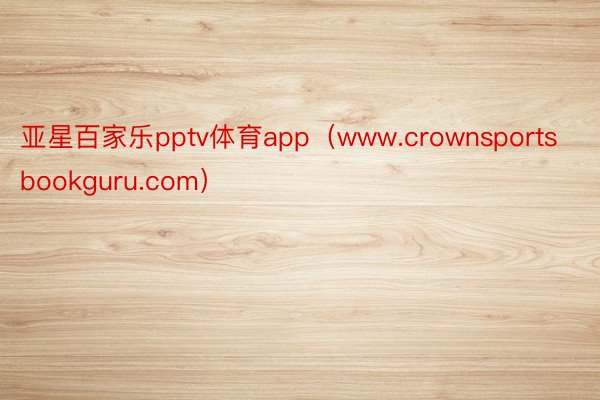 亚星百家乐pptv体育app（www.crownsportsbookguru.com）