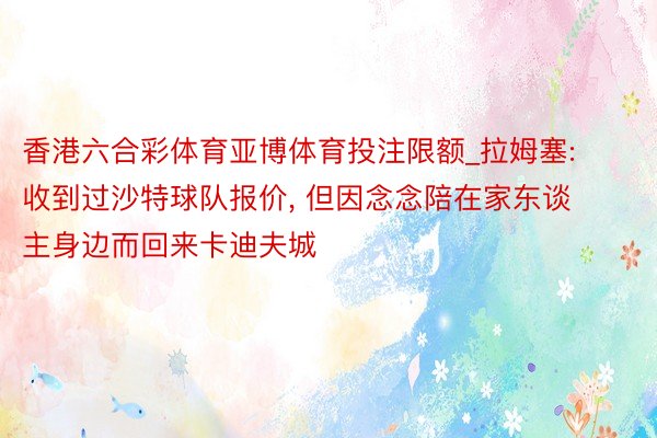 香港六合彩体育亚博体育投注限额_拉姆塞: 收到过沙特球队报价, 但因念念陪在家东谈主身边而回来卡迪夫城