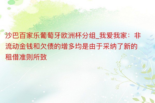 沙巴百家乐葡萄牙欧洲杯分组_我爱我家：非流动金钱和欠债的增多均是由于采纳了新的租借准则所致