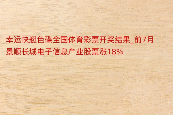 幸运快艇色碟全国体育彩票开奖结果_前7月景顺长城电子信息产业股票涨18%