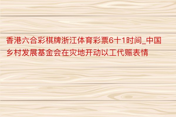 香港六合彩棋牌浙江体育彩票6十1时间_中国乡村发展基金会在灾地开动以工代赈表情