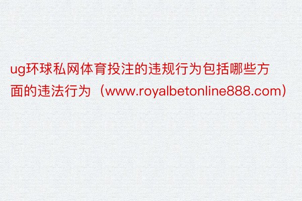 ug环球私网体育投注的违规行为包括哪些方面的违法行为（www.royalbetonline888.com）