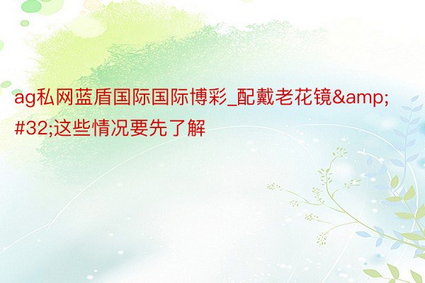 ag私网蓝盾国际国际博彩_配戴老花镜&#32;这些情况要先了解