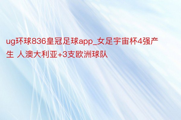 ug环球836皇冠足球app_女足宇宙杯4强产生 人澳大利亚+3支欧洲球队