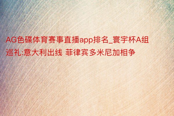 AG色碟体育赛事直播app排名_寰宇杯A组巡礼:意大利出线 菲律宾多米尼加相争