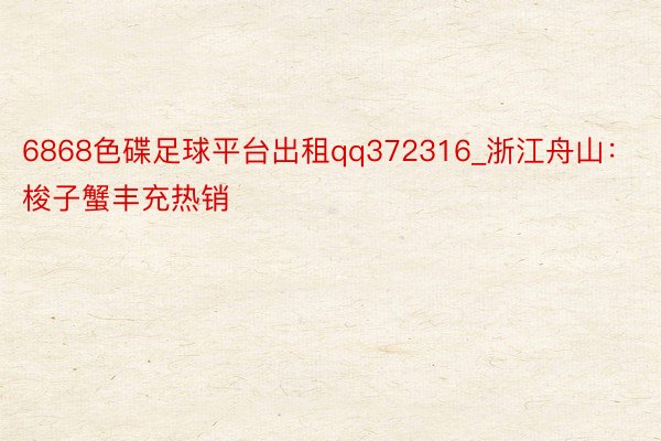 6868色碟足球平台出租qq372316_浙江舟山：梭子蟹丰充热销