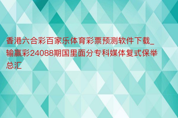 香港六合彩百家乐体育彩票预测软件下载_输赢彩24088期国里面分专科媒体复式保举总汇
