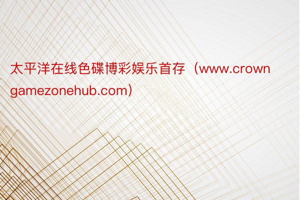 太平洋在线色碟博彩娱乐首存（www.crowngamezonehub.com）