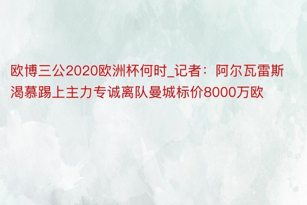 欧博三公2020欧洲杯何时_记者：阿尔瓦雷斯渴慕踢上主力专诚离队曼城标价8000万欧