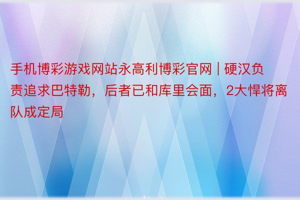 手机博彩游戏网站永高利博彩官网 | 硬汉负责追求巴特勒，后者已和库里会面，2大悍将离队成定局