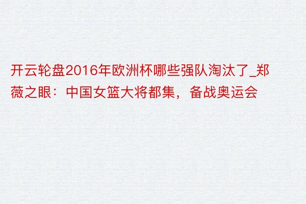 开云轮盘2016年欧洲杯哪些强队淘汰了_郑薇之眼：中国女篮大将都集，备战奥运会