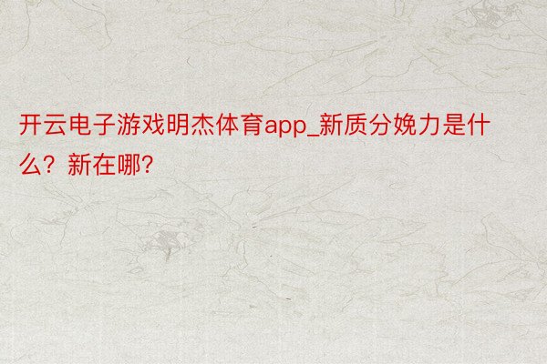 开云电子游戏明杰体育app_新质分娩力是什么？新在哪？