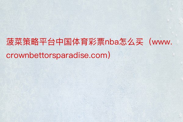菠菜策略平台中国体育彩票nba怎么买（www.crownbettorsparadise.com）