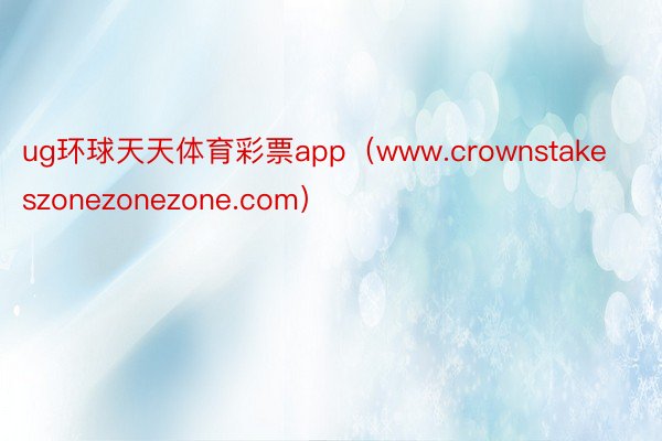 ug环球天天体育彩票app（www.crownstakeszonezonezone.com）