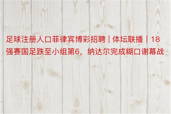 足球注册人口菲律宾博彩招聘 | 体坛联播｜18强赛国足跌至小组第6，纳达尔完成糊口谢幕战