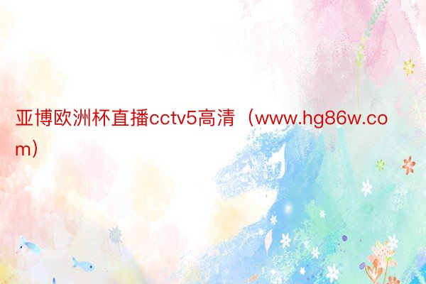 亚博欧洲杯直播cctv5高清（www.hg86w.com）