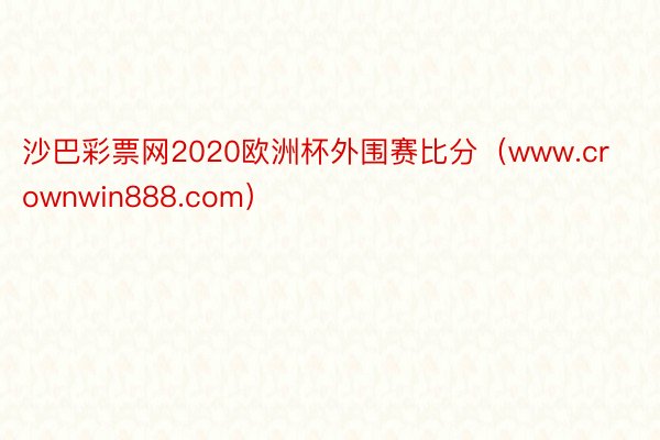 沙巴彩票网2020欧洲杯外围赛比分（www.crownwin888.com）