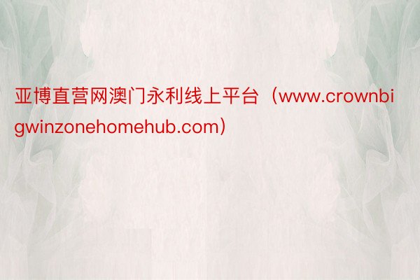 亚博直营网澳门永利线上平台（www.crownbigwinzonehomehub.com）
