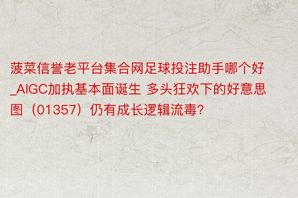 菠菜信誉老平台集合网足球投注助手哪个好_AIGC加执基本面诞生 多头狂欢下的好意思图（01357）仍有成长逻辑流毒？