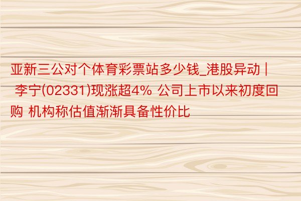 亚新三公对个体育彩票站多少钱_港股异动 | 李宁(02331)现涨超4% 公司上市以来初度回购 机构称估值渐渐具备性价比
